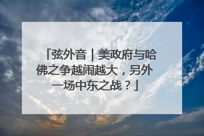弦外音｜美政府与哈佛之争越闹越大，另外一场中东之战？