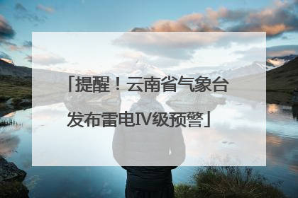 提醒！云南省气象台发布雷电Ⅳ级预警