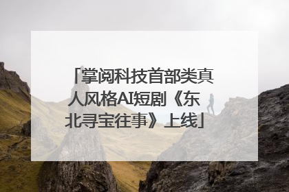 掌阅科技首部类真人风格AI短剧《东北寻宝往事》上线