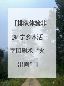 排队体验非遗 宁乡木活字印刷术“火出圈”