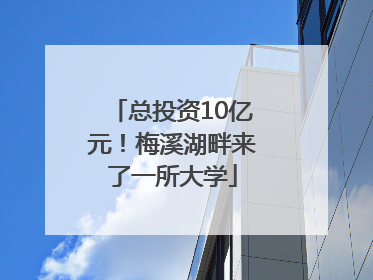 总投资10亿元！梅溪湖畔来了一所大学