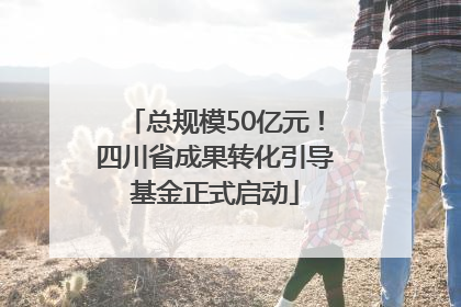 总规模50亿元！四川省成果转化引导基金正式启动