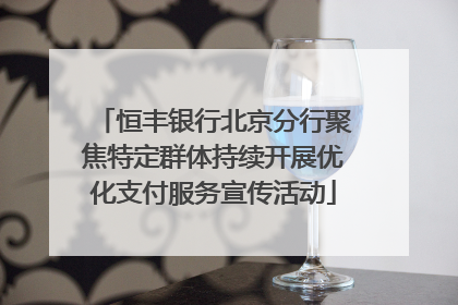 恒丰银行北京分行聚焦特定群体持续开展优化支付服务宣传活动