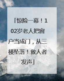 惊险一幕！102岁老人把窗户当成门，从三楼坠落！救人者发声