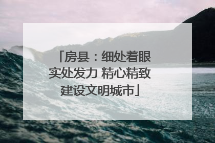 房县：细处着眼 实处发力 精心精致建设文明城市