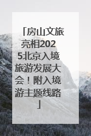 房山文旅亮相2025北京入境旅游发展大会！附入境游主题线路