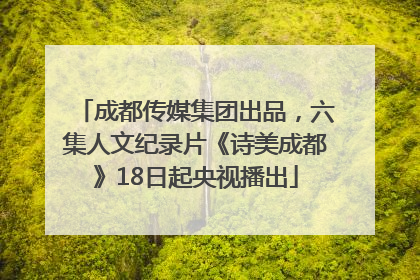 成都传媒集团出品，六集人文纪录片《诗美成都》18日起央视播出