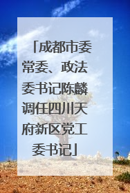 成都市委常委、政法委书记陈麟调任四川天府新区党工委书记