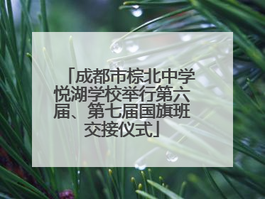 成都市棕北中学悦湖学校举行第六届、第七届国旗班交接仪式