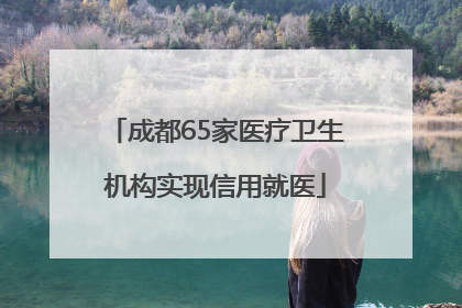 成都65家医疗卫生机构实现信用就医