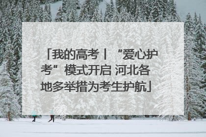 我的高考丨“爱心护考”模式开启 河北各地多举措为考生护航