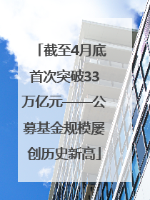 截至4月底首次突破33万亿元——公募基金规模屡创历史新高