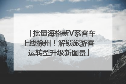 批量海格新V系客车上线徐州！解锁旅游客运转型升级新图景