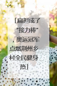 扁担成了“接力棒”，奥运冠军点燃荆州乡村全民健身热