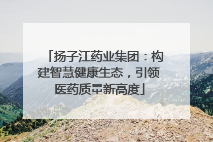 扬子江药业集团：构建智慧健康生态，引领医药质量新高度