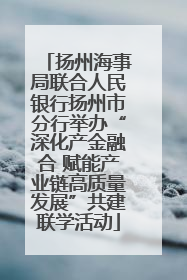 扬州海事局联合人民银行扬州市分行举办“深化产金融合 赋能产业链高质量发展”共建联学活动