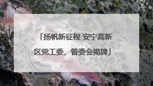扬帆新征程 安宁高新区党工委、管委会揭牌