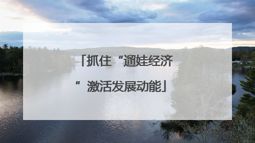 抓住“遛娃经济”激活发展动能