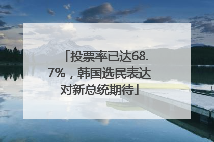 投票率已达68.7%，韩国选民表达对新总统期待