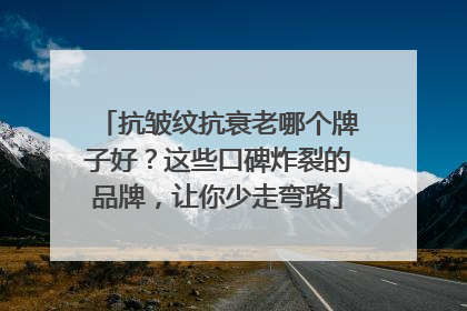 抗皱纹抗衰老哪个牌子好？这些口碑炸裂的品牌，让你少走弯路