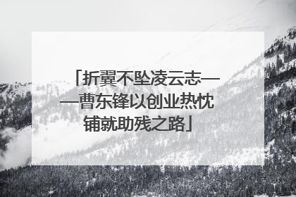 折翼不坠凌云志——曹东锋以创业热忱铺就助残之路