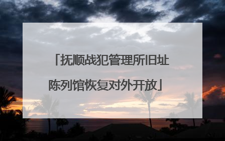 抚顺战犯管理所旧址陈列馆恢复对外开放