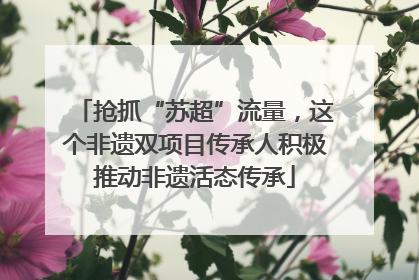 抢抓“苏超”流量，这个非遗双项目传承人积极推动非遗活态传承