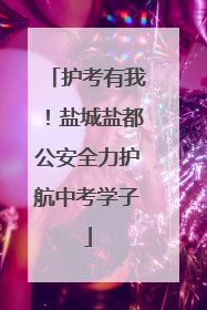 护考有我！盐城盐都公安全力护航中考学子