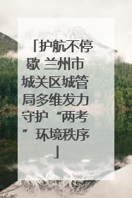 护航不停歇 兰州市城关区城管局多维发力守护“两考”环境秩序