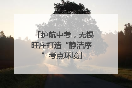 护航中考，无锡旺庄打造“静洁序”考点环境