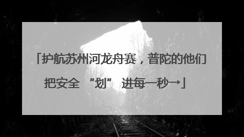 护航苏州河龙舟赛，普陀的他们把安全 “划” 进每一秒→