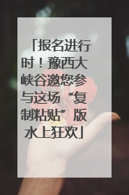 报名进行时！豫西大峡谷邀您参与这场“复制粘贴”版水上狂欢