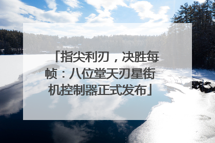 指尖利刃，决胜每帧：八位堂天刃星街机控制器正式发布