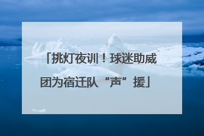 挑灯夜训！球迷助威团为宿迁队“声”援