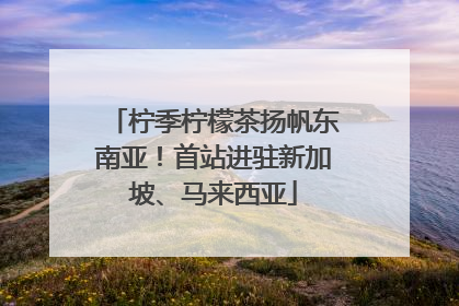 柠季柠檬茶扬帆东南亚！首站进驻新加坡、马来西亚