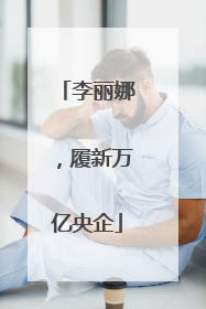 李丽娜，履新万亿央企