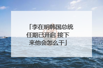 李在明韩国总统任期已开启 接下来他会怎么干