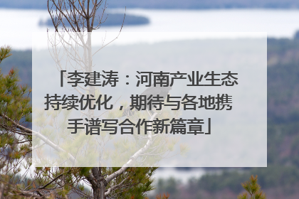 李建涛：河南产业生态持续优化，期待与各地携手谱写合作新篇章