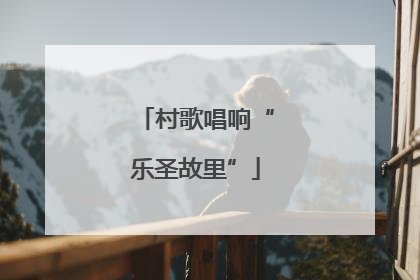 村歌唱响“乐圣故里”