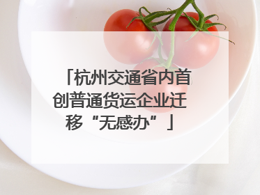 杭州交通省内首创普通货运企业迁移“无感办”