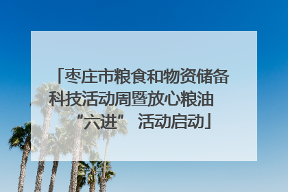 枣庄市粮食和物资储备科技活动周暨放心粮油 “六进” 活动启动