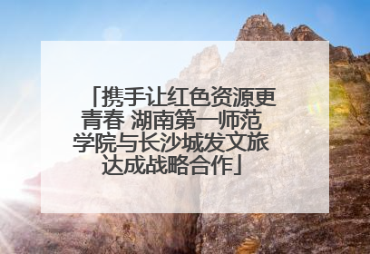 携手让红色资源更青春 湖南第一师范学院与长沙城发文旅达成战略合作