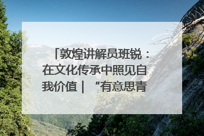 敦煌讲解员班锐：在文化传承中照见自我价值｜“有意思青年”高校公益计划