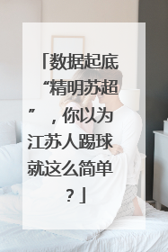 数据起底“精明苏超”，你以为江苏人踢球就这么简单？