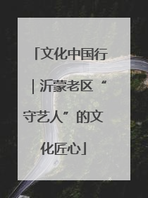 文化中国行｜沂蒙老区“守艺人”的文化匠心