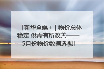 新华全媒+｜物价总体稳定 供需有所改善——5月份物价数据透视