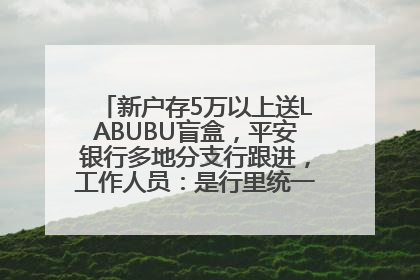 新户存5万以上送LABUBU盲盒，平安银行多地分支行跟进，工作人员：是行里统一的，进货渠道不清楚