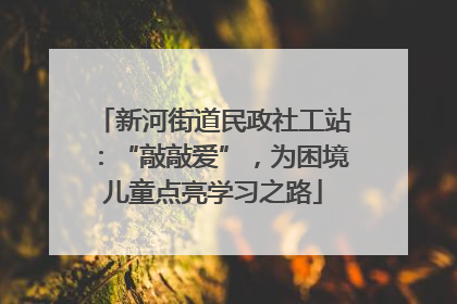 新河街道民政社工站：“敲敲爱”，为困境儿童点亮学习之路