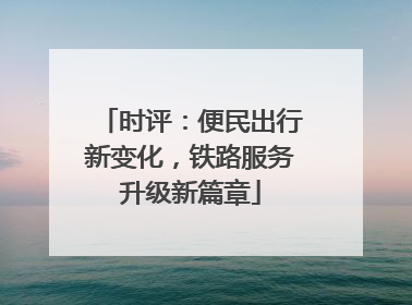 时评：便民出行新变化，铁路服务升级新篇章