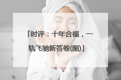 时评：十年合福，一轨飞驰新答卷(图)